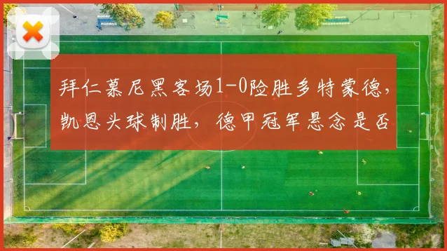 拜仁慕尼黑客场1-0险胜多特蒙德，凯恩头球制胜，德甲冠军悬念是否已终结？
