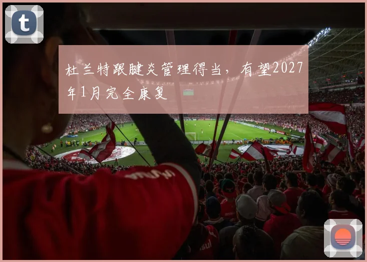 杜兰特跟腱炎管理得当，有望2027年1月完全康复