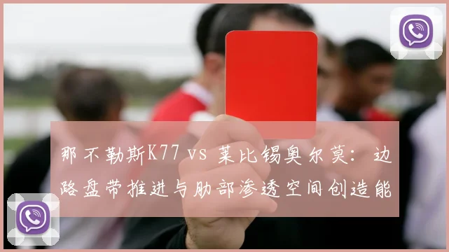 那不勒斯K77 vs 莱比锡奥尔莫：边路盘带推进与肋部渗透空间创造能力