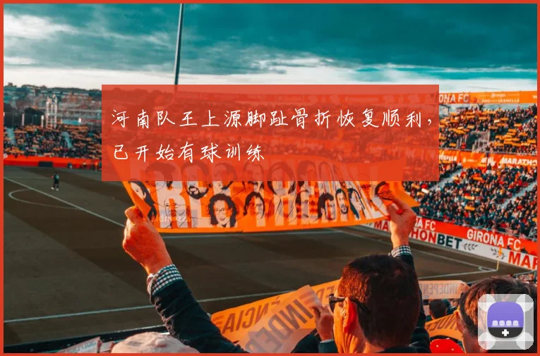 河南队王上源脚趾骨折恢复顺利，已开始有球训练